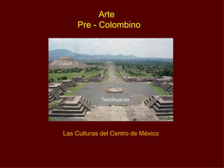 Arte
     Pre - Colombino




             Teotihuacán




Las Culturas del Centro de México
 