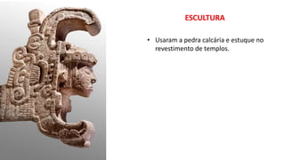 ESCULTURA
• Usaram a pedra calcária e estuque no
revestimento de templos.
 