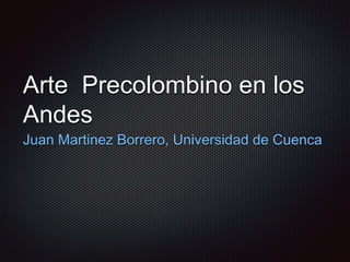 Arte Precolombino en los
Andes
Juan Martinez Borrero, Universidad de Cuenca
 