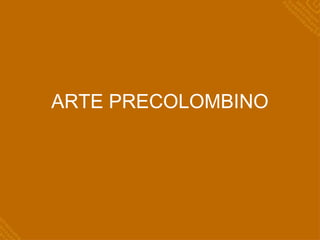 ARTE PRECOLOMBINO
 