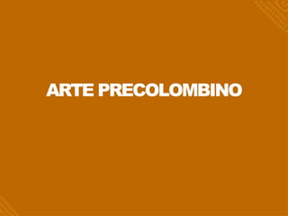 ARTE PRECOLOMBINO
 