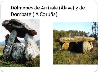 Dólmenes de Arrízala (Álava) y de
Dombate ( A Coruña)
 