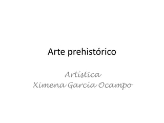 Arte prehistórico
Artística
Ximena García Ocampo
 