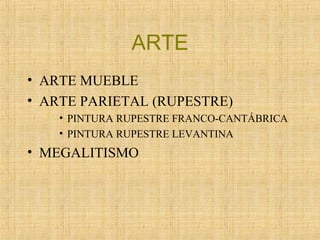 ARTE
• ARTE MUEBLE
• ARTE PARIETAL (RUPESTRE)
• PINTURA RUPESTRE FRANCO-CANTÁBRICA
• PINTURA RUPESTRE LEVANTINA
• MEGALITISMO
 