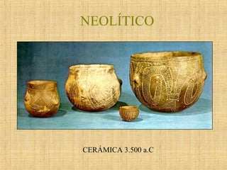 NEOLÍTICO
CERÁMICA 3.500 a.C
 