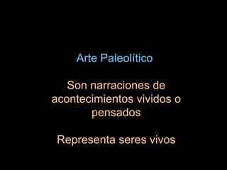 Arte Paleolítico  Son narraciones de acontecimientos vividos o pensados Representa seres vivos 