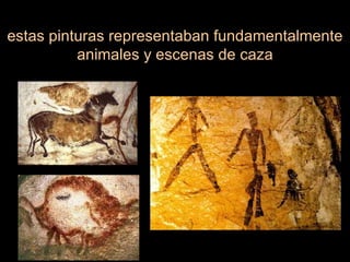estas pinturas representaban fundamentalmente animales y escenas de caza 