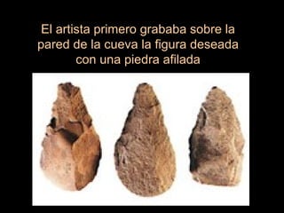 El artista primero grababa sobre la pared de la cueva la figura deseada con una piedra afilada 