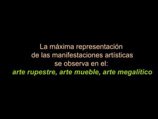 La máxima representación de las manifestaciones artísticas se observa en el: arte rupestre, arte mueble, arte megalítico 