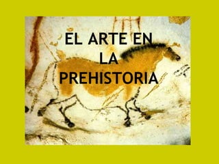 EL ARTE EN
     LA
PREHISTORIA
 