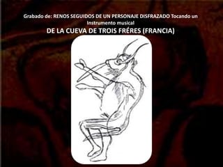 Grabado de: RENOS SEGUIDOS DE UN PERSONAJE DISFRAZADO Tocando un
Instrumento musical
DE LA CUEVA DE TROIS FRÉRES (FRANCIA)
 