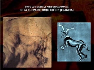 BRUJO CON DIVERSOS ATRIBUTOS ANIMALES
DE LA CUEVA DE TROIS FRÉRES (FRANCIA)
 
