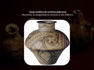 Vasija neolítica de cerámica policroma
(Rumania). Su antigüedad se remonta al año 2500 a.C.
 