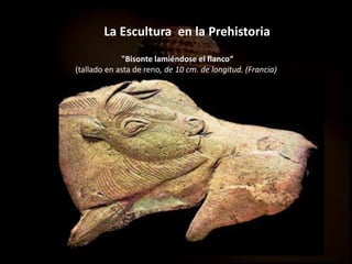 La Escultura en la Prehistoria
"Bisonte lamiéndose el flanco“
(tallado en asta de reno, de 10 cm. de longitud. (Francia))
 