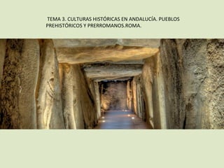TEMA	3.	CULTURAS	HISTÓRICAS	EN	ANDALUCÍA.	PUEBLOS	
PREHISTÓRICOS	Y	PRERROMANOS.ROMA.	
 