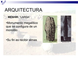 ARQUITECTURA
 MENHIR: “LARGA”

•Monumento megalítico
que se configura de un
monolito.


•Su fin es recibir almas.
 