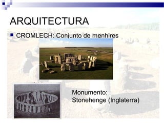 ARQUITECTURA
   CROMLECH: Conjunto de menhires




                    Monumento:
                    Stonehenge (Inglaterra)
 
