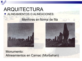 ARQUITECTURA
   ALINEAMIENTOS O ALINEACIONES:

            Menhires en forma de fila




Monumento:
Alineamientos en Carnac (Morbahan)
 