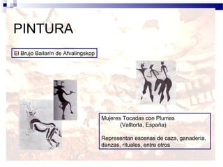 PINTURA
El Brujo Bailarín de Afvalingskop




                                    Mujeres Tocadas con Plumas
                                           (Valltorta, España)

                                    Representan escenas de caza, ganadería,
                                    danzas, rituales, entre otros
 