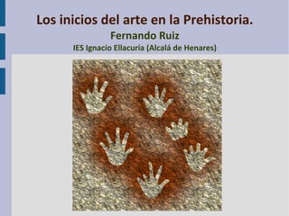 Los inicios del arte en la Prehistoria.
Fernando Ruiz

IES Ignacio Ellacuría (Alcalá de Henares)

 