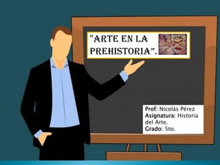 “ARTE EN LA
PREHISTORIA”.
Prof: Nicolás Pérez
Asignatura: Historia
del Arte.
Grado: 5to.
 