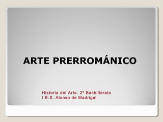 ARTE PRERROMÁNICO


  Historia del Arte. 2º Bachillerato
  I.E.S. Alonso de Madrigal
 