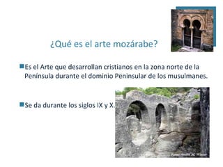 ¿Qué es el arte mozárabe?

Es el Arte que desarrollan cristianos en la zona norte de la
 Península durante el dominio Peninsular de los musulmanes.


Se da durante los siglos IX y X.
 