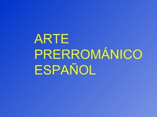 ARTE PRERROMÁNICO ESPAÑOL 