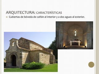 ARQUITECTURA: CARACTERÍSTICAS 
 Cubiertas de bóveda de cañón al interior y a dos aguas al exterior. 
 