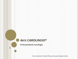 ARTE CAROLINGIO* 
El Renacimiento Carolingio 
*no es materia de 2º de Bach PAU, pero me parecía lógico incluirlo 
 