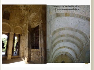 Decoración de los fustes 
pareados con motivos 
de soga 
SANTAMARÍA DEL NARANCO 
Cubierta: bóveda de cañón 
reforzada con arcos fajones. 
 Mandada construir por Ramiro I, dentro de un conjunto palatino 
formado por varias dependencias, entre 842-850 se construyó santa 
María, que en principio fue Aula Regia, es decir, la sala de reuniones del 
rey. 
 PLANTA de dos pisos, ambos abovedados. 
 El superior estructurado en tres partes: la central, con muros en los que se abren vanos 
que van haciéndose más altos y estrechos a medida que nos acercamos a las esquinas, 
mientras que en los laterales se abren dos miradores con arquerías triples sobre 
columnas corintias y fuste sogueado, a los que dan paso también una triple arquería, 
formadas por arcos de medio punto peraltados 
 El piso inferior también repite esta distribución en tres estancias con muros más gruesos. 
 A todo esto se suman dos pórticos laterales a los que se accede a través de doble 
escalinata pegada al muro El de un lado (el que mira a Oviedo) ha desaparecido. 
 CUBIERTAS: bóvedas de cañón reforzada por arcos fajones de sillería. 
 La bóveda se apoya en un grueso muro, teniendo al interior una arquería que rodea el 
edificio con arcos de medio punto peraltados y ciegos, que descansan sobre haces de 
cuatro columnas con fustes estriados y capiteles prismáticos con sogueado. 
 