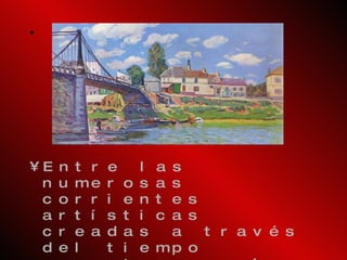 Entre las numerosas corrientes artísticas creadas a través del tiempo encontramos el IMPRESIONISMO que mas que un movimiento artístico es considerado por muchos críticos como una técnica artística que surge en Francia a finales del siglo XIX.  