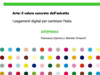 ARTEPRIMA
!
Francesco Cascino e Michele Trimarchi!
Arte: il valore concreto dell’astratto
!
I pagamenti digitali per cambiare l’Italia!
!
 