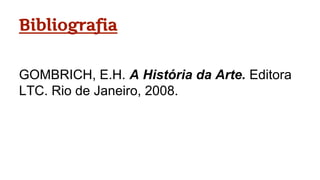 Bibliografia
GOMBRICH, E.H. A História da Arte. Editora
LTC. Rio de Janeiro, 2008.
 