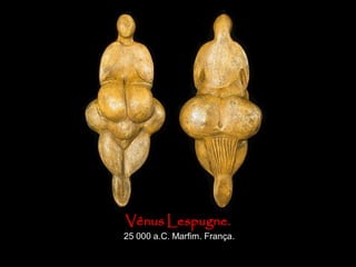 Vênus Lespugne.
25 000 a.C. Marfim. França.
 