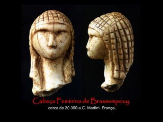 Cabeça Feminina de Brassempouy.
cerca de 20 000 a.C. Marfim. França.
 