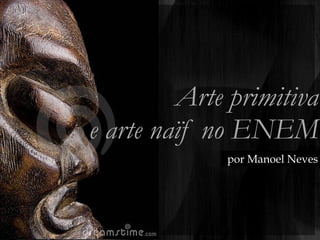 Arte primitiva
e arte naïf no ENEM
por Manoel Neves
 