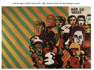 Não há vagas, Rubens Gerchman. 1965. Aborda o tema do desemprego no país.
 