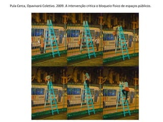 Pula Cerca, Opavivará Coletivo. 2009. A intervenção critica o bloqueio físico de espaços públicos.
 