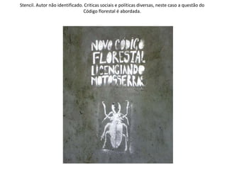 Stencil. Autor não identificado. Criticas sociais e políticas diversas, neste caso a questão do
Código florestal é abordada.
 