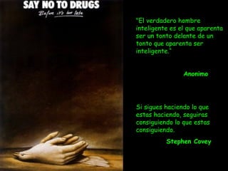 Si sigues haciendo lo que
estas haciendo, seguiras
consiguiendo lo que estas
consiguiendo.
Stephen Covey
"El verdadero hombre
inteligente es el que aparenta
ser un tonto delante de un
tonto que aparenta ser
inteligente.“
Anonimo
 