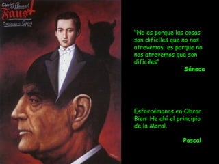 "No es porque las cosas
son difíciles que no nos
atrevemos; es porque no
nos atrevemos que son
difíciles" 
Séneca
Esforcémonos en Obrar
Bien: He ahí el principio
de la Moral.
Pascal
 