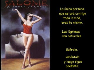 La única persona
que estará contigo
toda la vida,
eres tu mismo.
Las lágrimas
son naturales.
Súfrelo,
laméntalo
y luego sigue
adelante.
 