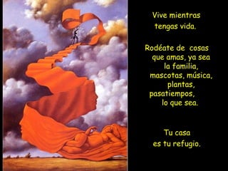 Vive mientras
tengas vida.
Rodéate de cosas
que amas, ya sea
la familia,
mascotas, música,
plantas,
pasatiempos,
lo que sea.
Tu casa
es tu refugio.
 