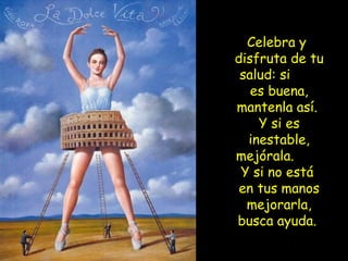 Celebra y
disfruta de tu
salud: si
es buena,
mantenla así.
Y si es
inestable,
mejórala.
Y si no está
en tus manos
mejorarla,
busca ayuda.
 
