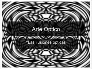 Arte Óptico

‘’Las ilusiones ópticas’’
 