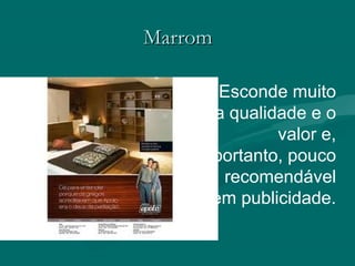 MarromMarrom
Esconde muito
a qualidade e o
valor e,
portanto, pouco
recomendável
em publicidade.
 