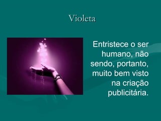 VioletaVioleta
Entristece o ser
humano, não
sendo, portanto,
muito bem visto
na criação
publicitária.
 