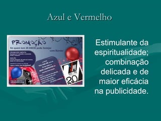 Azul e VermelhoAzul e Vermelho
Estimulante da
espiritualidade;
combinação
delicada e de
maior eficácia
na publicidade.
 