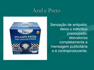 Azul e PretoAzul e Preto
Sensação de antipatia;
deixa o indivíduo
preocupado;
desvaloriza
completamente a
mensagem publicitária
e é contraproducente.
 